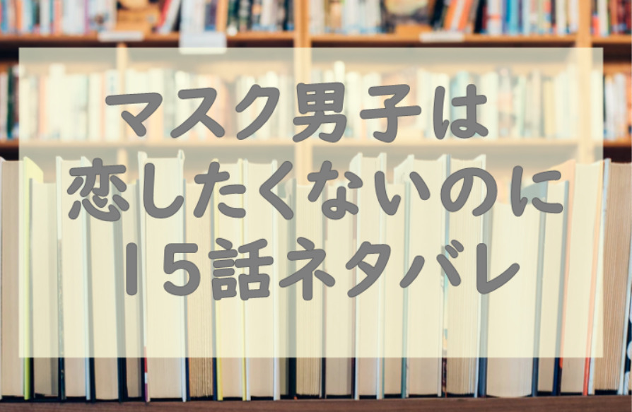 マスク男子は恋したくないのに2巻15話のネタバレと感想 才川が作り笑いする理由 漫画中毒