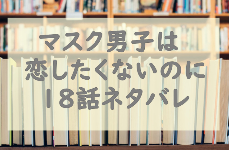 マスク男子は恋したくないのに2巻18話のネタバレと感想 疑われた圭悟 漫画中毒