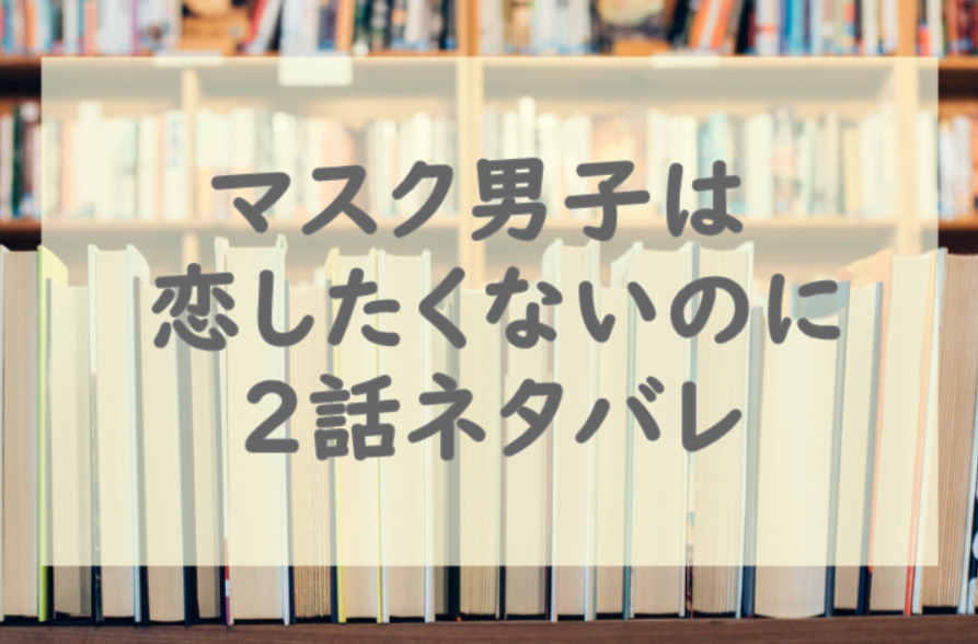 マスク男子は恋したくないのに1巻2話のネタバレと感想 漫画中毒