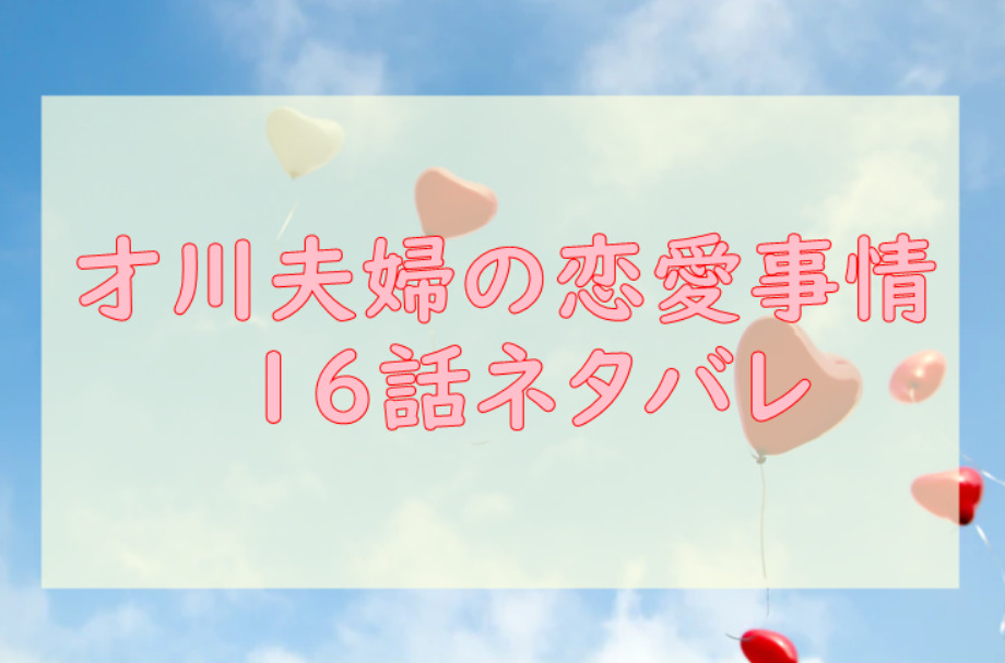 才川夫妻の恋愛事情 16話のネタバレと感想 久しぶりすぎて裂けるかも 漫画中毒