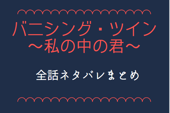 バニシング ツイン 私の中の君 全話ネタバレまとめ 最新話から最終回まで随時更新 漫画中毒