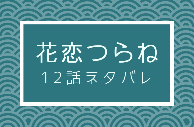 花恋つらね12話のネタバレと感想 気持ちを自覚する源介 漫画中毒