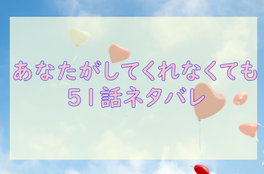 あなたがしてくれなくても7巻51話のネタバレと感想 真実を知るのが怖い楓 漫画中毒