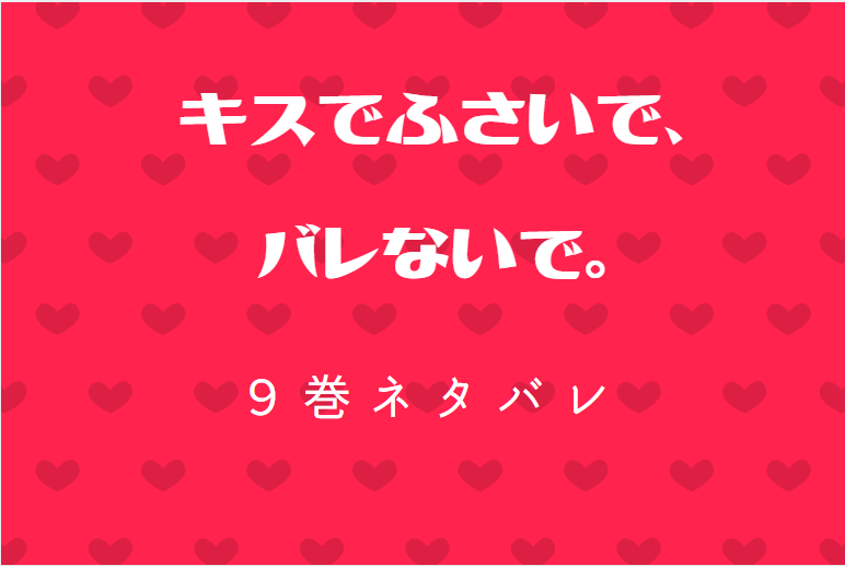 キスでふさいで バレないで 9巻ネタバレと感想 こんな人が彼氏だなんて 漫画中毒