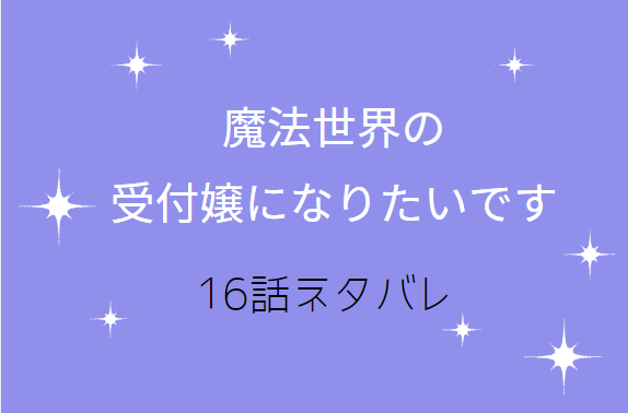 魔法世界の受付嬢になりたいです4巻16話のネタバレと感想 氷型の魔女はどこへ向かう 漫画中毒